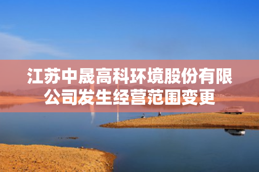 江苏中晟高科环境股份有限公司发生经营范围变更