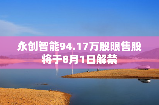 永创智能94.17万股限售股将于8月1日解禁