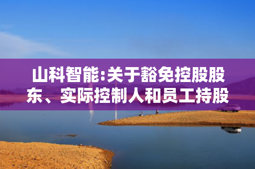 山科智能:关于豁免控股股东、实际控制人和员工持股平台部分自愿性承诺的公告