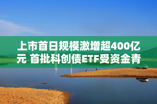 上市首日规模激增超400亿元 首批科创债ETF受资金青睐