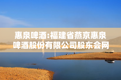 惠泉啤酒:福建省燕京惠泉啤酒股份有限公司股东会网络投票实施细则