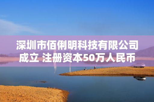 深圳市佰俐明科技有限公司成立 注册资本50万人民币