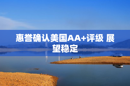 惠誉确认美国AA+评级 展望稳定