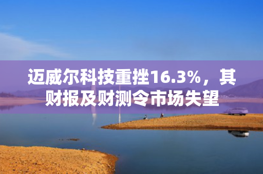 迈威尔科技重挫16.3%，其财报及财测令市场失望