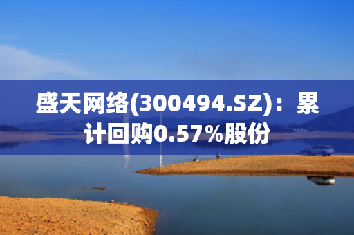 盛天网络(300494.SZ)：累计回购0.57%股份