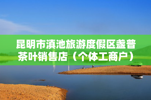昆明市滇池旅游度假区盏普茶叶销售店（个体工商户）成立 注册资本1万人民币