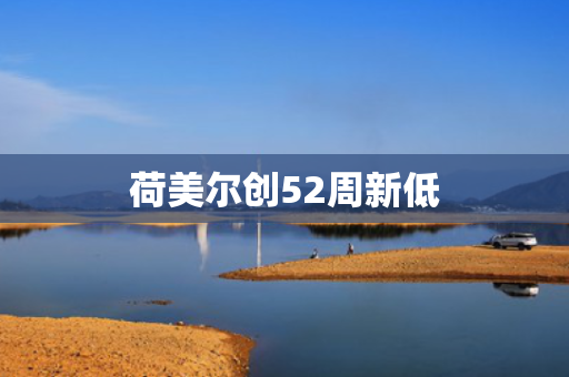 荷美尔创52周新低