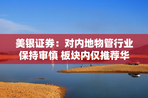 美银证券：对内地物管行业保持审慎 板块内仅推荐华润万象生活 第1张