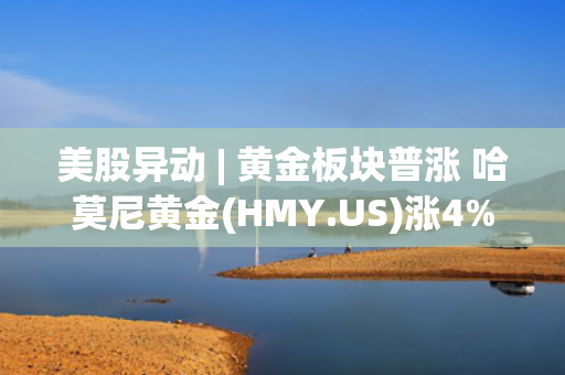 美股异动 | 黄金板块普涨 哈莫尼黄金(HMY.US)涨4% 第1张