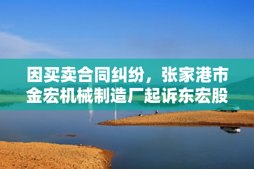 因买卖合同纠纷，张家港市金宏机械制造厂起诉东宏股份