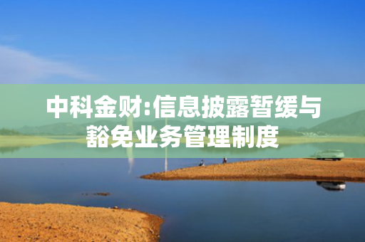 中科金财:信息披露暂缓与豁免业务管理制度