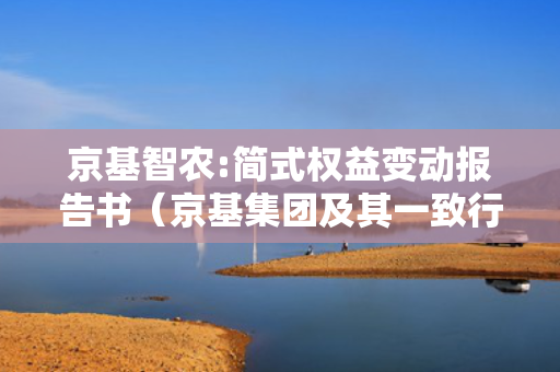 京基智农:简式权益变动报告书（京基集团及其一致行动人） 第1张