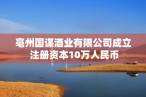 亳州国谋酒业有限公司成立 注册资本10万人民币