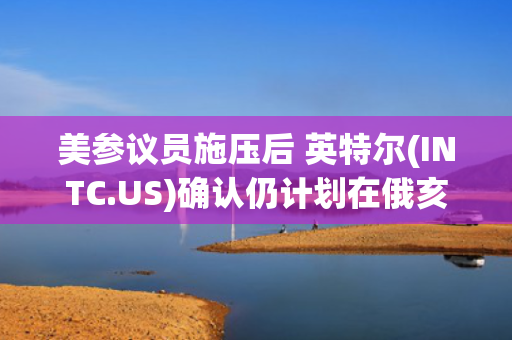 美参议员施压后 英特尔(INTC.US)确认仍计划在俄亥俄州建厂 第1张