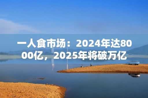 一人食市场：2024年达8000亿，2025年将破万亿 第1张