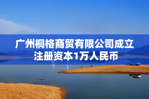 广州桐格商贸有限公司成立 注册资本1万人民币