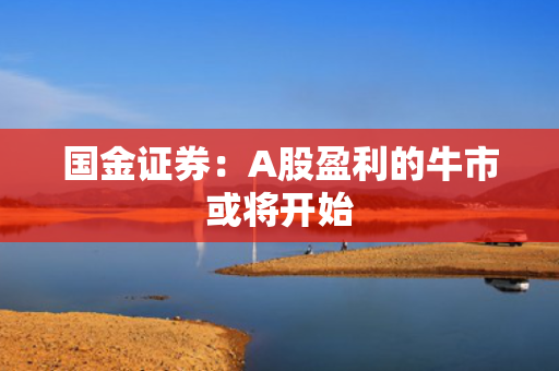 国金证券：A股盈利的牛市或将开始