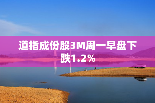 道指成份股3M周一早盘下跌1.2%