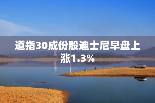 道指30成份股迪士尼早盘上涨1.3%