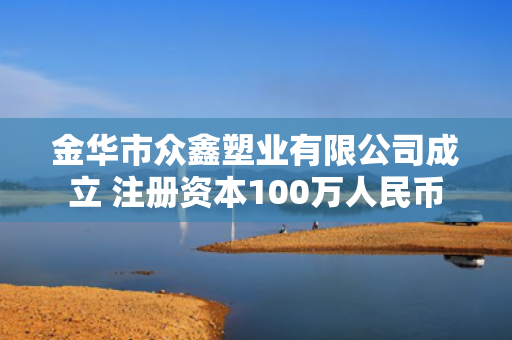 金华市众鑫塑业有限公司成立 注册资本100万人民币