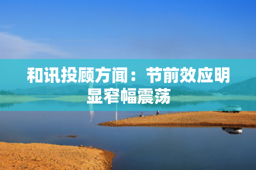 和讯投顾方闻：节前效应明显窄幅震荡