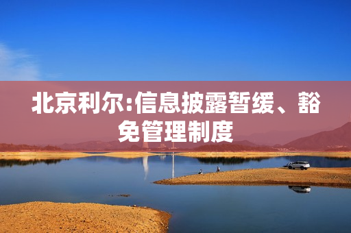 北京利尔:信息披露暂缓、豁免管理制度