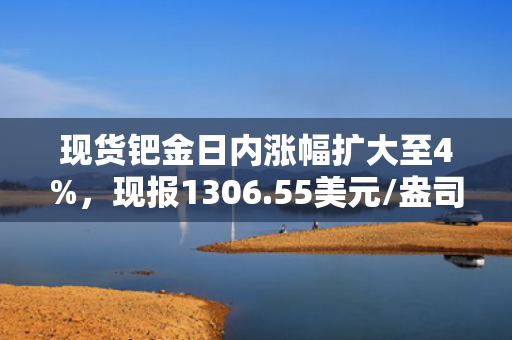 现货钯金日内涨幅扩大至4%，现报1306.55美元/盎司 第1张