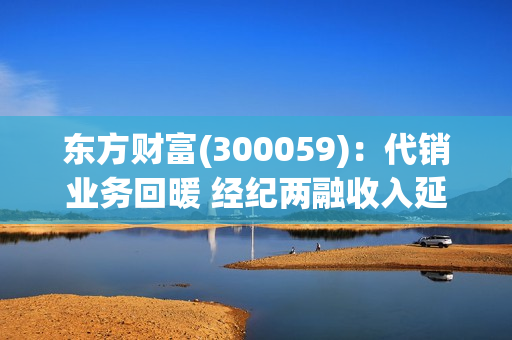 东方财富(300059)：代销业务回暖 经纪两融收入延续高增