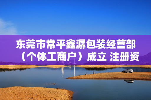 东莞市常平鑫潺包装经营部（个体工商户）成立 注册资本1万人民币 第1张