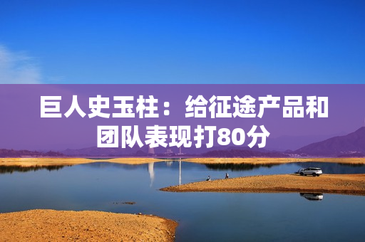 巨人史玉柱：给征途产品和团队表现打80分 第1张