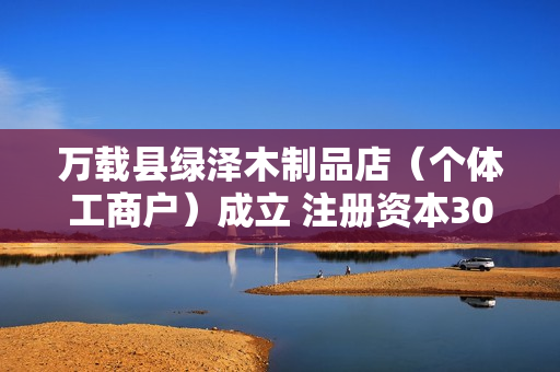 万载县绿泽木制品店（个体工商户）成立 注册资本30万人民币 第1张
