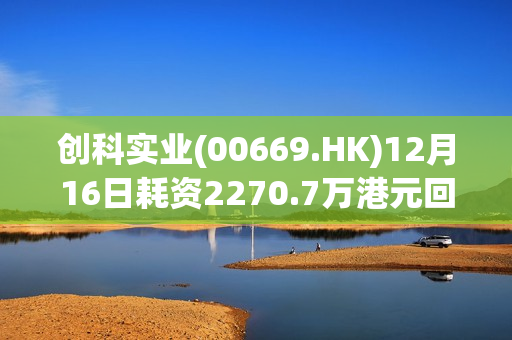 创科实业(00669.HK)12月16日耗资2270.7万港元回购25万股