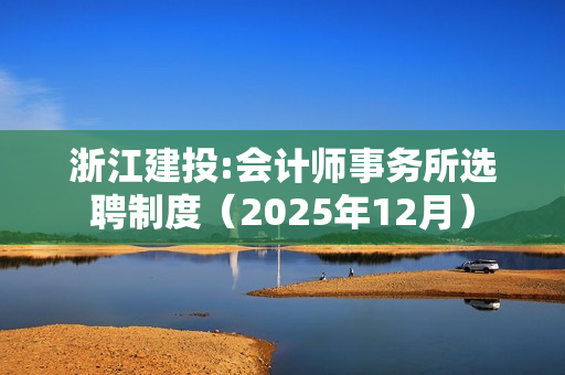 浙江建投:会计师事务所选聘制度（2025年12月） 第1张