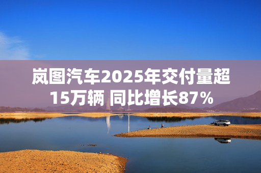 岚图汽车2025年交付量超15万辆 同比增长87% 第1张