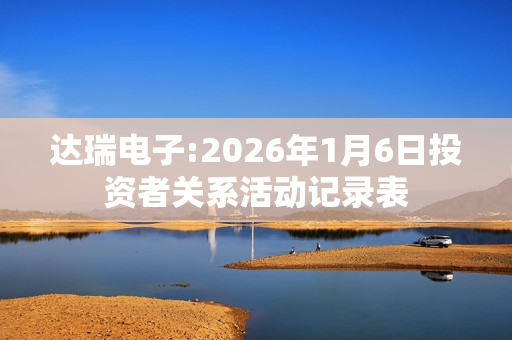 达瑞电子:2026年1月6日投资者关系活动记录表