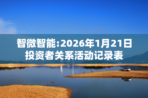 智微智能:2026年1月21日投资者关系活动记录表 第1张
