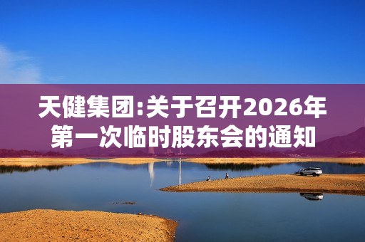 天健集团:关于召开2026年第一次临时股东会的通知 第1张