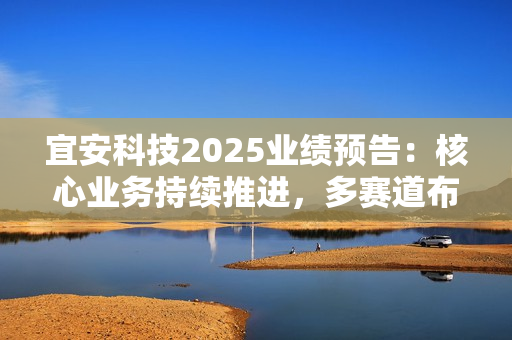宜安科技2025业绩预告：核心业务持续推进，多赛道布局筑牢成长根基 第1张