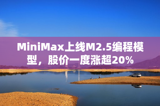 MiniMax上线M2.5编程模型，股价一度涨超20% 第1张