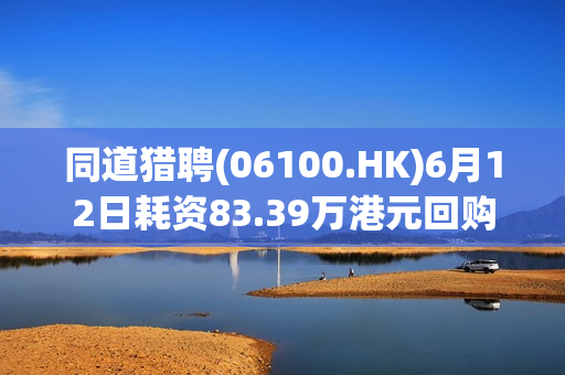 同道猎聘(06100.HK)6月12日耗资83.39万港元回购9万股