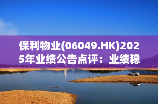保利物业(06049.HK)2025年业绩公告点评：业绩稳增外拓向好 现金充裕分红积极