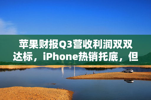 苹果财报Q3营收利润双双达标，iPhone热销托底，但大中华区不及预期