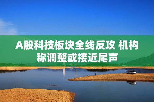 A股科技板块全线反攻 机构称调整或接近尾声 第1张