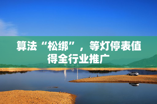 算法“松绑”，等灯停表值得全行业推广