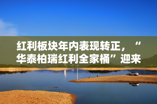 红利板块年内表现转正,“华泰柏瑞红利全家桶”迎来新品上市 第1张 红利板块年内表现转正,“华泰柏瑞红利全家桶”迎来新品上市 第1张