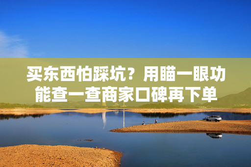 买东西怕踩坑?用瞄一眼功能查一查商家口碑再下单 第1张 买东西怕踩坑?用瞄一眼功能查一查商家口碑再下单 第1张