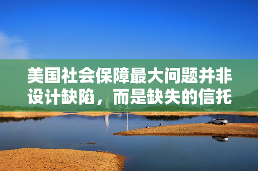 美国社会保障最大问题并非设计缺陷，而是缺失的信托基金