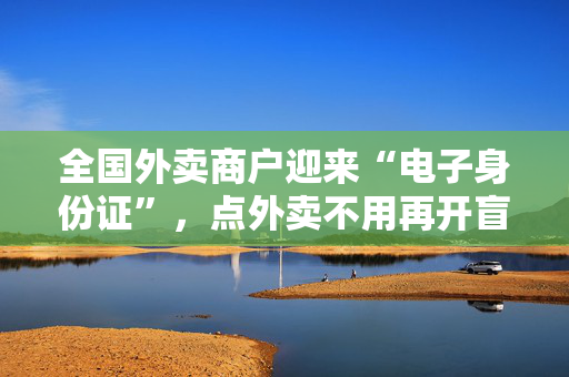全国外卖商户迎来“电子身份证”，点外卖不用再开盲盒
