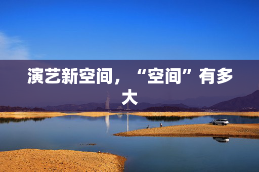 演艺新空间，“空间”有多大