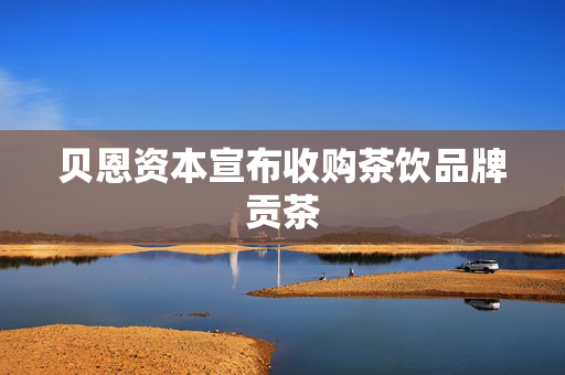 贝恩资本宣布收购茶饮品牌贡茶 第1张